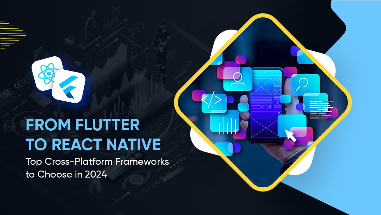 From Flutter to React Native: The Top Cross-Platform Frameworks to Choose in 2024