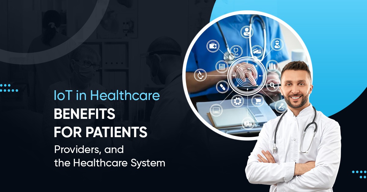 IoT in Healthcare: Benefits for Patients, Providers, and the Healthcare System